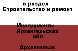  в раздел : Строительство и ремонт » Инструменты . Архангельская обл.,Архангельск г.